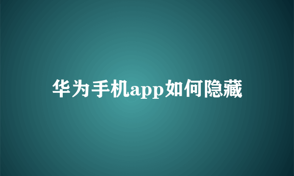 华为手机app如何隐藏