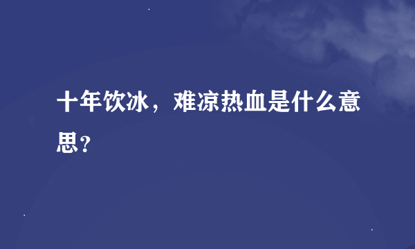 十年饮冰，难凉热血是什么意思？