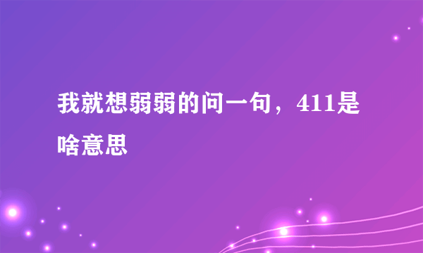 我就想弱弱的问一句，411是啥意思