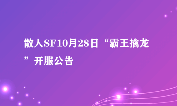 散人SF10月28日“霸王擒龙”开服公告