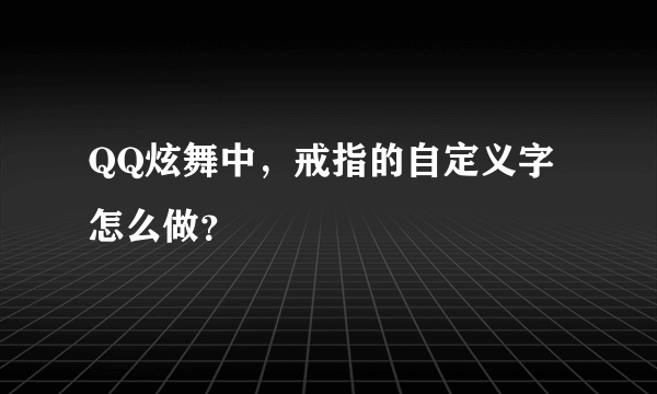 QQ炫舞中，戒指的自定义字怎么做？