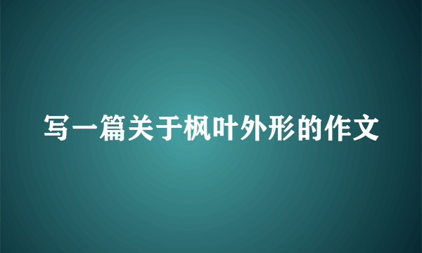 写一篇关于枫叶外形的作文