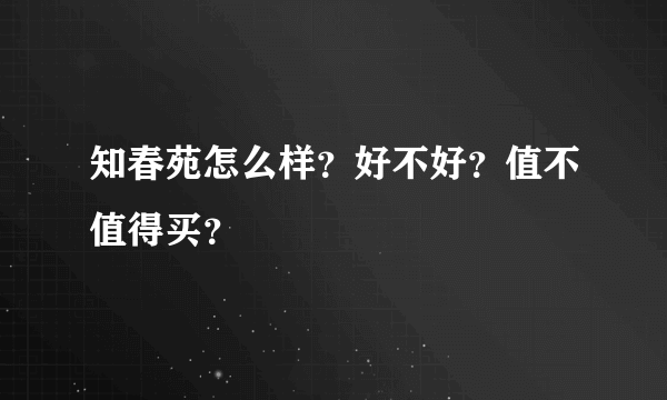 知春苑怎么样？好不好？值不值得买？