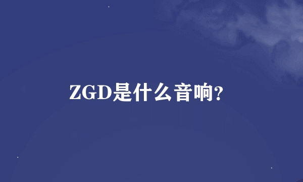 ZGD是什么音响？