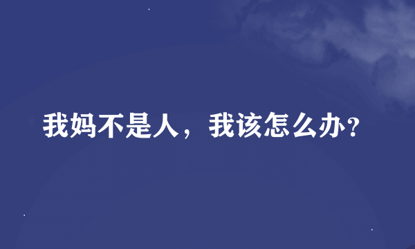 我妈不是人，我该怎么办？