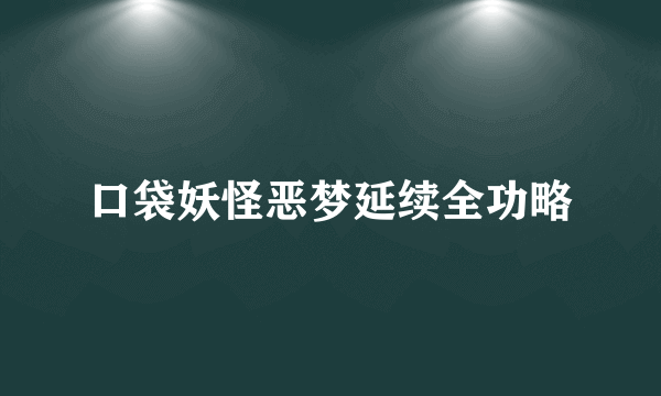 口袋妖怪恶梦延续全功略