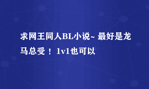 求网王同人BL小说~ 最好是龙马总受 ！1v1也可以