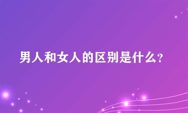 男人和女人的区别是什么？