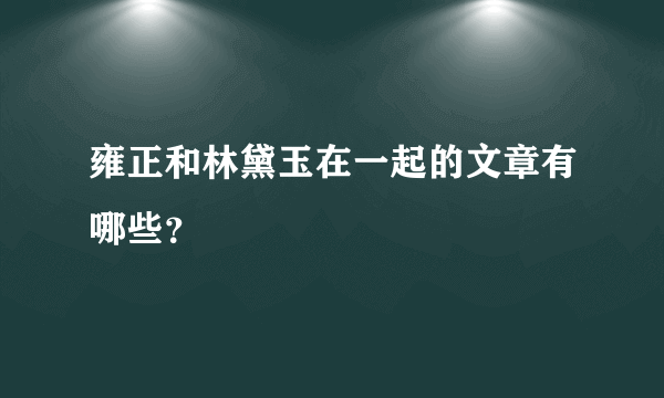 雍正和林黛玉在一起的文章有哪些？