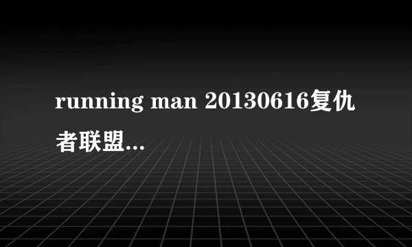 running man 20130616复仇者联盟这一期每个人所扮演的角色分别出自什么电影？