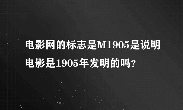 电影网的标志是M1905是说明电影是1905年发明的吗？