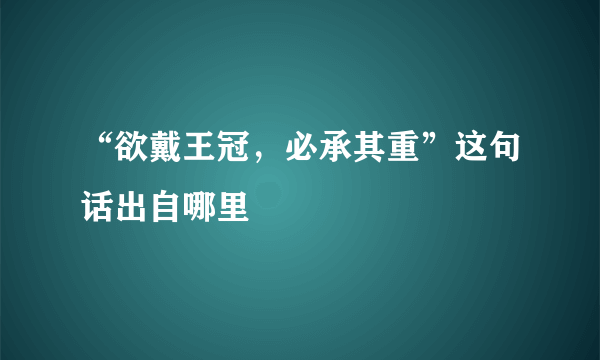 “欲戴王冠，必承其重”这句话出自哪里