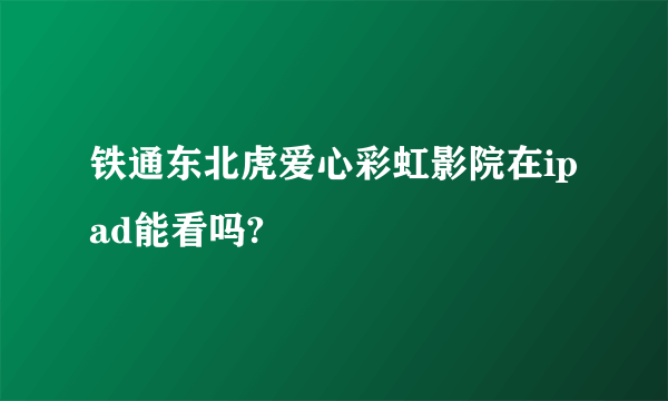 铁通东北虎爱心彩虹影院在ipad能看吗?