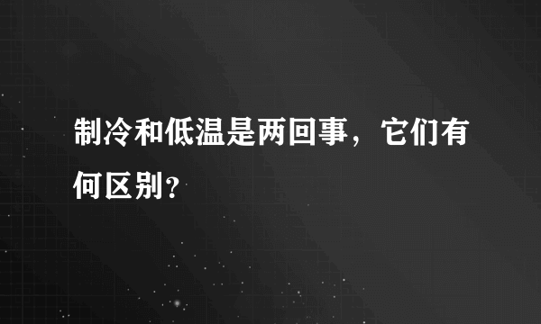 制冷和低温是两回事，它们有何区别？