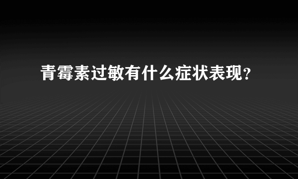 青霉素过敏有什么症状表现？