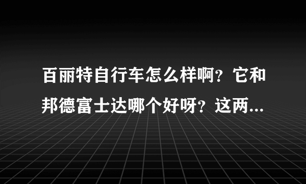 百丽特自行车怎么样啊？它和邦德富士达哪个好呀？这两个品牌是什么关系呀？