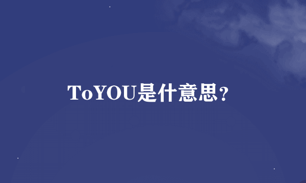 ToYOU是什意思？