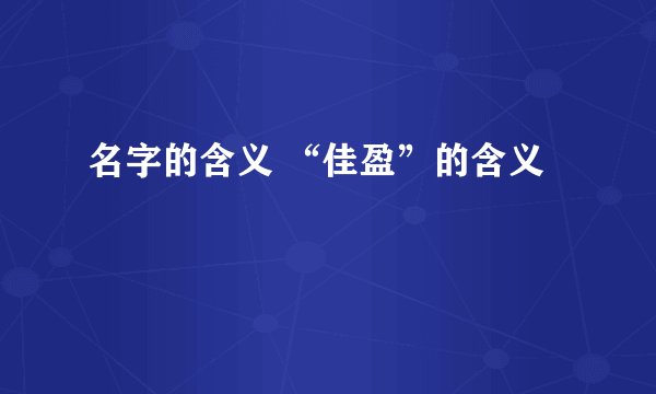 名字的含义 “佳盈”的含义