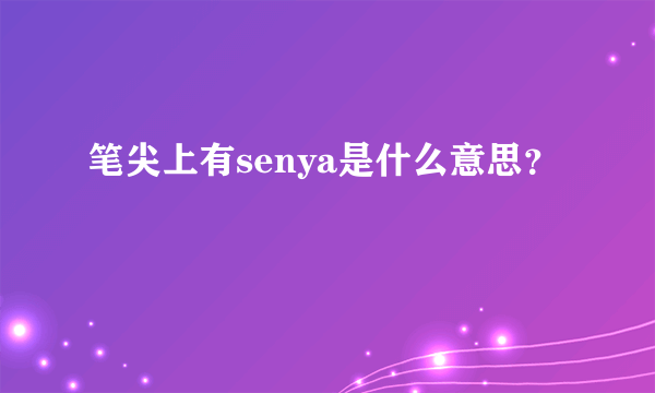 笔尖上有senya是什么意思？