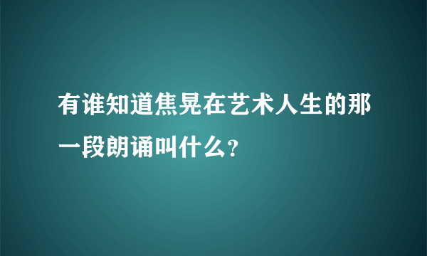 有谁知道焦晃在艺术人生的那一段朗诵叫什么？