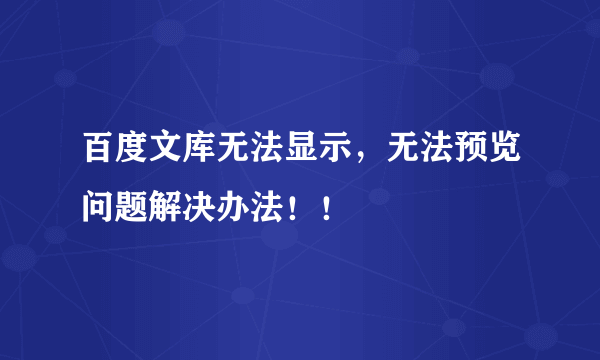 百度文库无法显示，无法预览问题解决办法！！