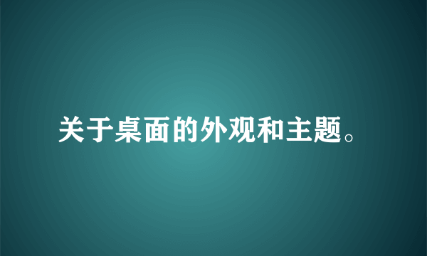 关于桌面的外观和主题。