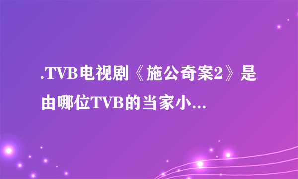 .TVB电视剧《施公奇案2》是由哪位TVB的当家小生领衔出演的？