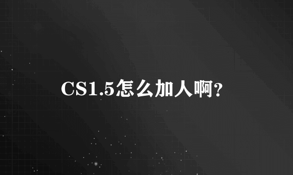 CS1.5怎么加人啊？