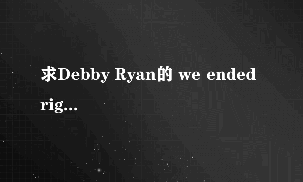 求Debby Ryan的 we ended right这首歌的歌词，要有时间标签的