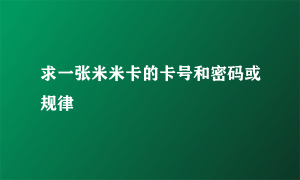 求一张米米卡的卡号和密码或规律