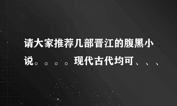 请大家推荐几部晋江的腹黑小说。。。。现代古代均可、、、