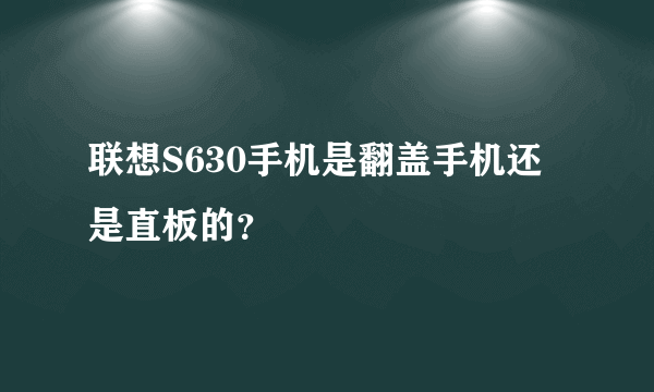 联想S630手机是翻盖手机还是直板的？