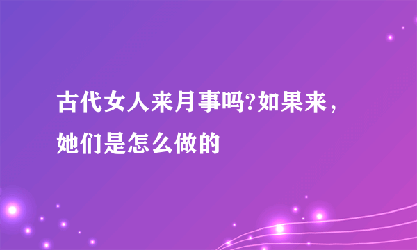 古代女人来月事吗?如果来，她们是怎么做的