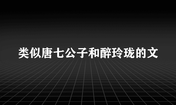 类似唐七公子和醉玲珑的文