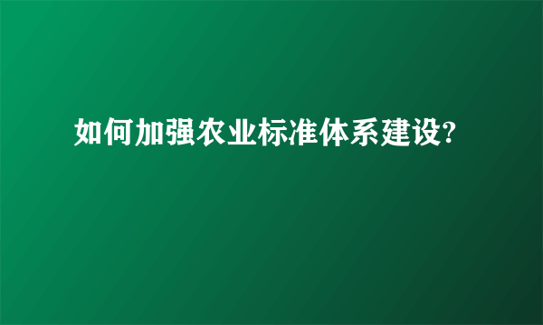 如何加强农业标准体系建设?