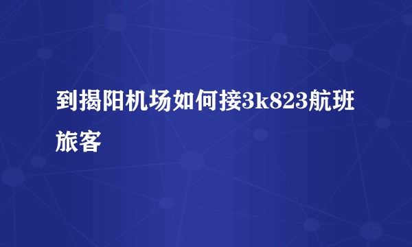 到揭阳机场如何接3k823航班旅客