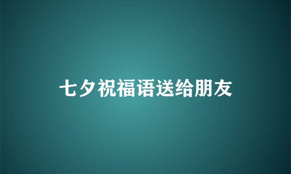 七夕祝福语送给朋友