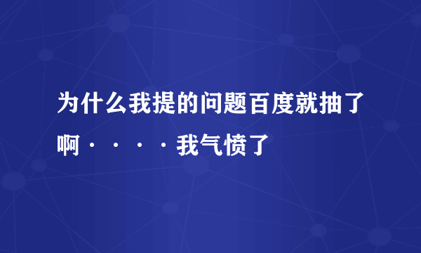 为什么我提的问题百度就抽了啊····我气愤了