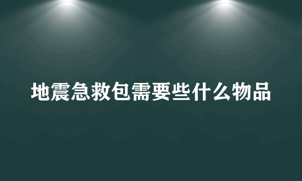 地震急救包需要些什么物品