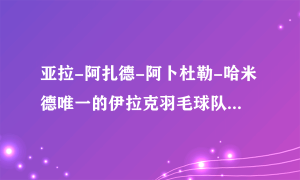 亚拉-阿扎德-阿卜杜勒-哈米德唯一的伊拉克羽毛球队员，我刚在赛股网上看到的，很感动，求详细资料！