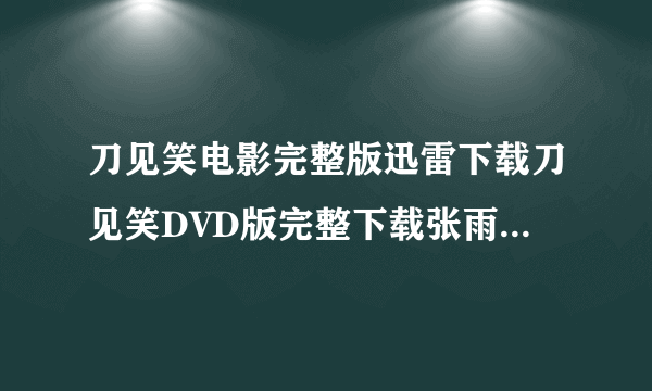 刀见笑电影完整版迅雷下载刀见笑DVD版完整下载张雨绮刀见笑国语中字下载地址！