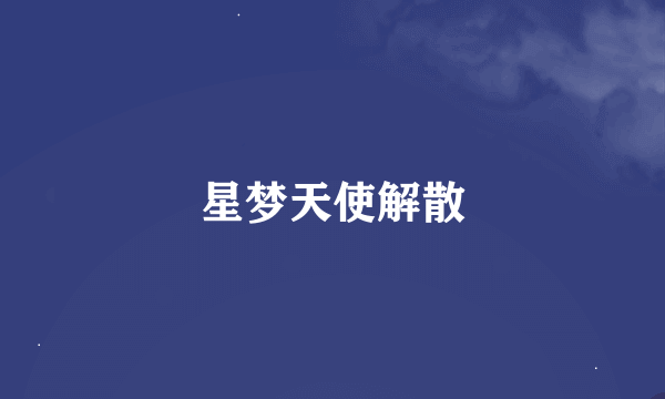 星梦天使解散