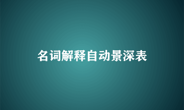 名词解释自动景深表