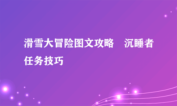 滑雪大冒险图文攻略 沉睡者任务技巧