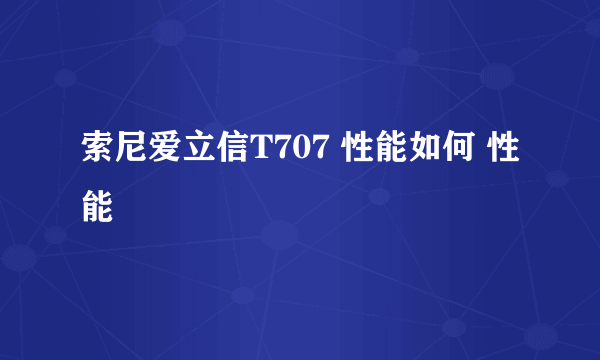 索尼爱立信T707 性能如何 性能