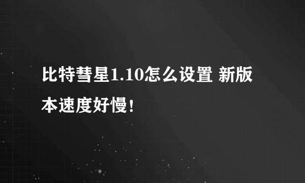 比特彗星1.10怎么设置 新版本速度好慢！