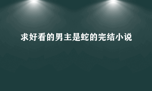 求好看的男主是蛇的完结小说