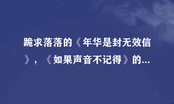 跪求落落的《年华是封无效信》，《如果声音不记得》的TXT电子书