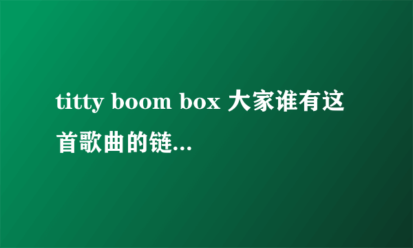 titty boom box 大家谁有这首歌曲的链接地址啊