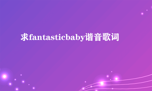 求fantasticbaby谐音歌词